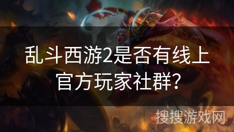 乱斗西游2是否有线上官方玩家社群？