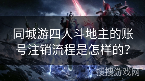 同城游四人斗地主的账号注销流程是怎样的？
