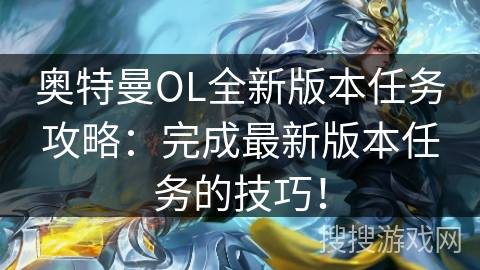 奥特曼OL全新版本任务攻略：完成最新版本任务的技巧！