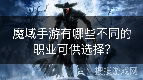 魔域手游有哪些不同的职业可供选择？