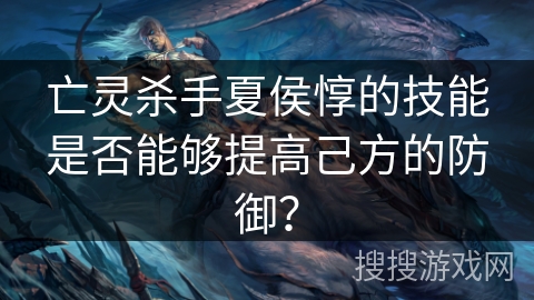 亡灵杀手夏侯惇的技能是否能够提高己方的防御？