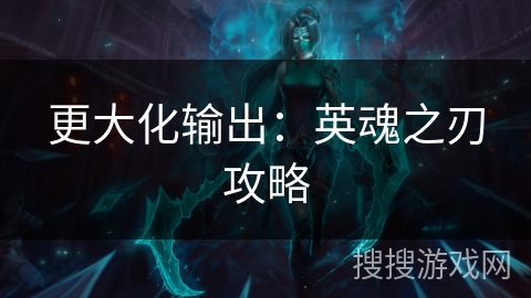 更大化输出：英魂之刃攻略