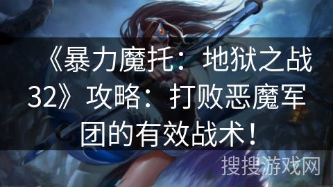 《暴力魔托：地狱之战32》攻略：打败恶魔军团的有效战术！