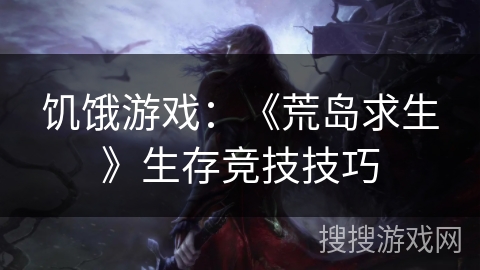 饥饿游戏：《荒岛求生》生存竞技技巧