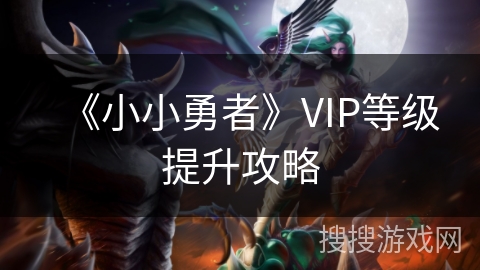 《小小勇者》VIP等级提升攻略 《小小勇者》VIP等级提升攻略