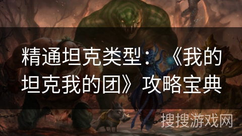 精通坦克类型：《我的坦克我的团》攻略宝典