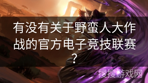 有没有关于野蛮人大作战的官方电子竞技联赛？