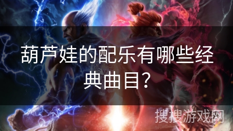 葫芦娃的配乐有哪些经典曲目？