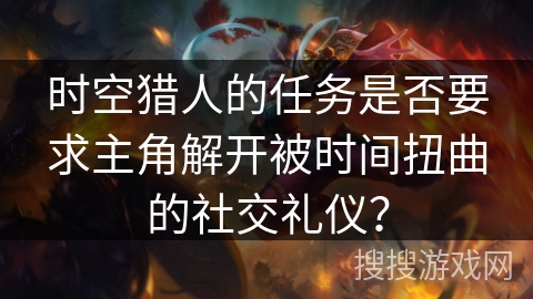 时空猎人的任务是否要求主角解开被时间扭曲的社交礼仪？