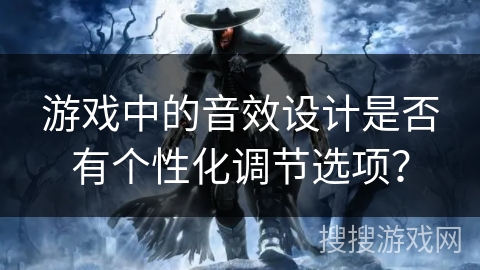 游戏中的音效设计是否有个性化调节选项？