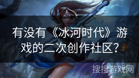 有没有《冰河时代》游戏的二次创作社区？