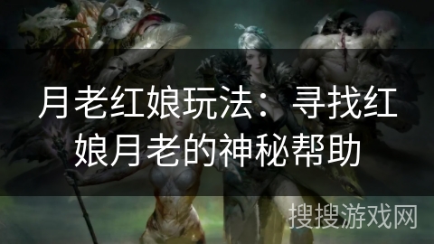 月老红娘玩法:寻找红娘月老的神秘帮助 月老红娘玩法:寻找红娘月老的神秘帮助