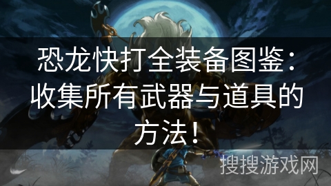 恐龙快打全装备图鉴：收集所有武器与道具的方法！