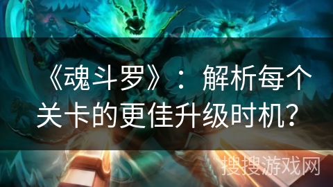 《魂斗罗》：解析每个关卡的更佳升级时机？