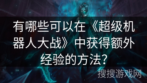 有哪些可以在《超级机器人大战》中获得额外经验的方法？