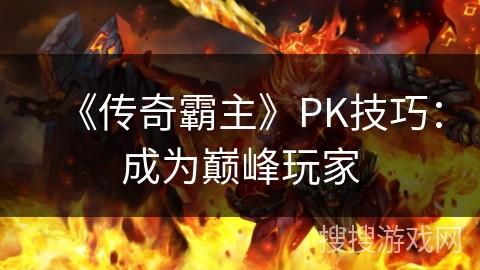 《传奇霸主》PK技巧：成为巅峰玩家