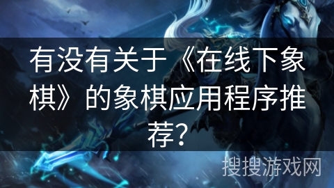有没有关于《在线下象棋》的象棋应用程序推荐？