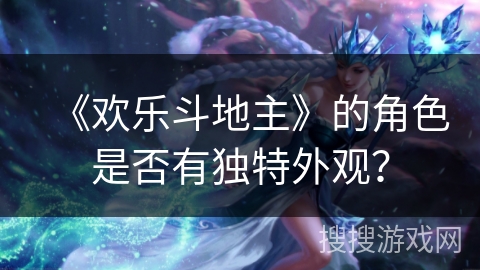 《欢乐斗地主》的角色是否有独特外观? 《欢乐斗地主》的角色是否有独特外观?
