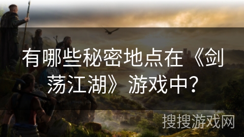 有哪些秘密地点在《剑荡江湖》游戏中？