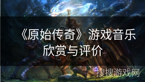 《原始传奇》游戏音乐欣赏与评价