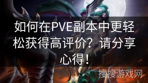 如何在PVE副本中更轻松获得高评价？请分享心得！