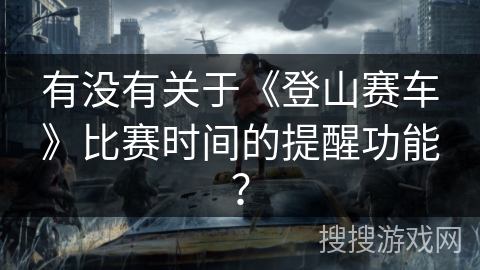 有没有关于《登山赛车》比赛时间的提醒功能？