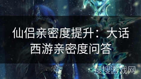 仙侣亲密度提升：大话西游亲密度问答