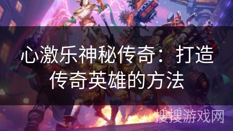 心激乐神秘传奇：打造传奇英雄的方法