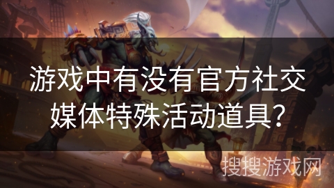 游戏中有没有官方社交媒体特殊活动道具？