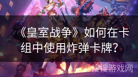 《皇室战争》如何在卡组中使用炸弹卡牌？