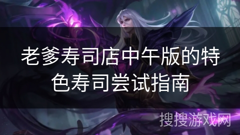 老爹寿司店中午版的特色寿司尝试指南 老爹寿司店中午版的特色寿司尝试指南