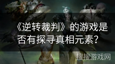 《逆转裁判》的游戏是否有探寻真相元素？