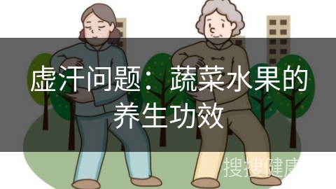 虚汗问题：蔬菜水果的养生功效