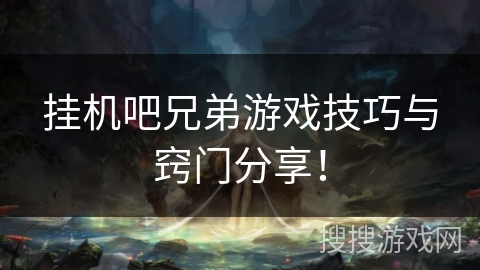 挂机吧兄弟游戏技巧与窍门分享! 挂机吧兄弟游戏技巧与窍门分享!