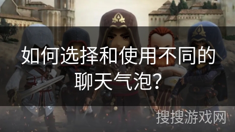 如何选择和使用不同的聊天气泡？