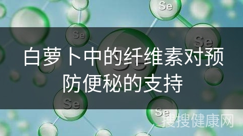 白萝卜中的纤维素对预防便秘的支持