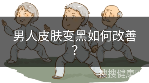 男人皮肤变黑如何改善？