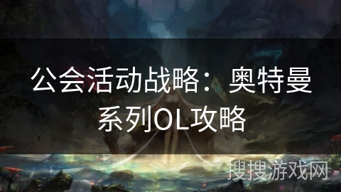 公会活动战略：奥特曼系列OL攻略