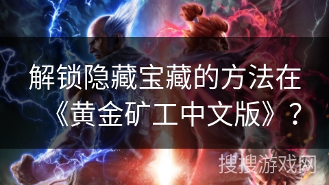 解锁隐藏宝藏的方法在《黄金矿工中文版》? 解锁隐藏宝藏的方法在《黄金矿工中文版》?