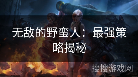 无敌的野蛮人：最强策略揭秘