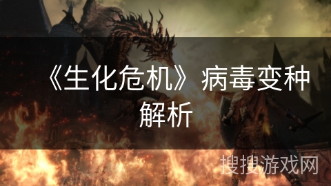 《生化危机》病毒变种解析