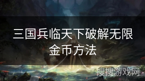 三国兵临天下破解无限金币方法 三国兵临天下破解无限金币方法