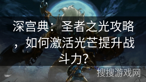 深宫典：圣者之光攻略，如何激活光芒提升战斗力？