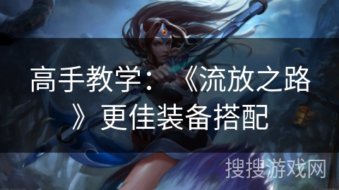 高手教学:《流放之路》更佳装备搭配 高手教学:《流放之路》更佳装备搭配