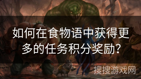 如何在食物语中获得更多的任务积分奖励？