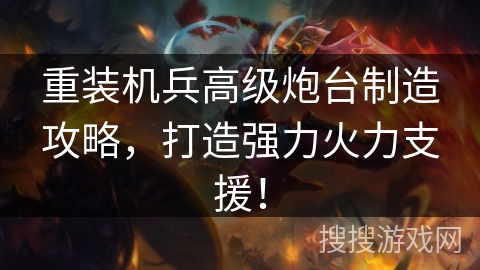 重装机兵高级炮台制造攻略，打造强力火力支援！