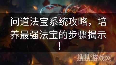 问道法宝系统攻略，培养最强法宝的步骤揭示！