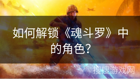 如何解锁《魂斗罗》中的角色？