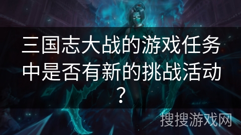 三国志大战的游戏任务中是否有新的挑战活动？