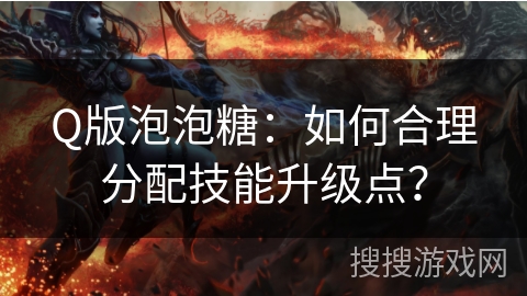 Q版泡泡糖：如何合理分配技能升级点？
